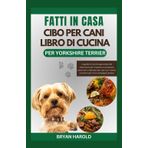 FATTI IN CASA CIBO PER CANI LIBRO DI CUCINA PER YORKSHIRE TERRIER: La guida di cucina approvata dal veterinario per imparare a preparare pasti sani e ... ricette nutrienti per il tuo compagno peloso