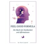 Feel Good Formula: Die Macht der Dankbarkeit und Affirmationen: Mit einer strukturierten Schritt-für-Schritt-Anleitung zeigt dir dieses Buch wie du in ... Veränderung in deinem Leben bewirken kannst