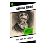 Felix Holt, der Radikale: Ein viktorianischer Gesellschaftsroman über Reformen, Moralität und die politischen Umbrüche im ländlichen England