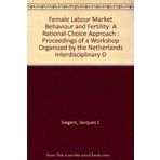 Female Labour Market Behaviour and Fertility: A Rational-Choice Approach : Proceedings of a Workshop Organized by the Netherlands Interdisciplinary D