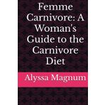 Femme Carnivore: A Woman's Guide to the Carnivore Diet