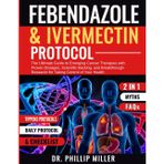FENBENDAZOLE & IVERMECTIN PROTOCOL: The Ultimate Guide to Emerging Cancer Therapies with Proven Dosages, Scientific Baking, and Breakthrough Research for Taking Control of Your Health
