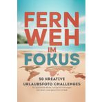 Fernweh im Fokus – 50 kreative Urlaubsfoto Challenges für spannende Bilder, lustige Erinnerungen und einen unvergesslichen Urlaub – ideal als Reisebegleiter und Geschenk