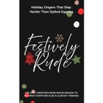 Festively Rude: Holiday Zingers That Slap Harder Than Spiked Eggnog: The only Christmas book brave enough to say what everyone else is already thinking.