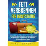 FETT VERBRENNEN FÜR BERUFSTÄTIGE: Wie Sie einfach und schnell abnehmen trotz Beruf und stressigem Alltag! Stoffwechsel anregen und Bauch weg mit effektiven Methoden und minimalem Aufwand