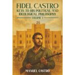 Fidel Castro: Keys to His Political and Ideological Philosophy (Volume I)