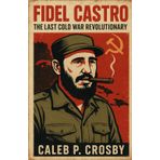 Fidel Castro: The Last Cold War Revolutionary