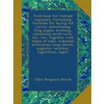 Field-book for railroad engineers. Containing formulas for laying out curves, determining frog angles, levelling, calculating earth-work, etc., etc., ... magnetic variation, logarithms, logari