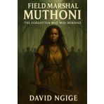 Field Marshal Muthoni: The Forgotten Mau Mau Heroine: The Untold Story of Kenya’s Fierce Female Freedom Fighter
