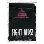 Fight Aids!: How Activism, Art, and Protest Changed the Course of a Deadly Epidemic and Reshaped a Nation