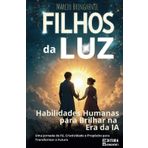 Filhos da Luz: Habilidades Humanas para Brilhar na Era da IA - Uma Jornada de Fé, Criatividade e Propósito para Transformar o Futuro: Livro 156 de 10.000