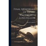 Final Memorials of Henry Wadsworth Longfellow