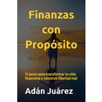 Finanzas con Propósito: 13 pasos para transformar tu vida financiera y construir libertad real