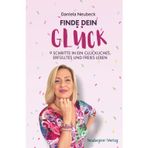 Finde dein Glück: 9 Schritte in ein glückliches, erfülltes und freies Leben
