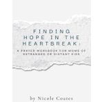 Finding Hope in the Heartbreak: A Prayer Workbook for Moms of Estranged or Distant Kids