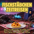 Fischstäbchen-Zeitreisen: Das inoffizielle Kochbuch für Fans von Doctor Who. 40 Rezepte für jedes Kochlevel: schnell, lecker, einfach