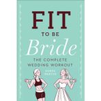 Fit to Be Bride: The Complete Wedding Workout