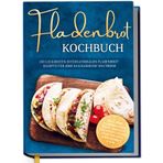 Fladenbrot Kochbuch: Die leckersten internationalen Fladenbrot Rezepte für Ihre kulinarische Weltreise - Pita, Pide, Flammkuchen, Naan, Tortilla, Focaccia, Lavash, Chapati, Roti, Knäckebrot u.v.m.