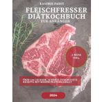 Fleischfresser Diätkochbuch fur Anfäger: Über 100 leckere, schnell zubereitete Rezepte mit hohem Proteingehalt und ein 30-Tage-Plan zur Gewichtskontrolleund gesteigertes Wohlbefinden