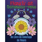 Fleurir et Détendez-vous: Un Livre de Coloriage de Fleurs: Fleurs Relaxantes dans des Motifs Adorables pour un Soulagement Complet du Stress et une Joie Créative