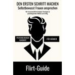 Flirt-Guide - DEN ERSTEN SCHRITT MACHEN - Selbstbewusst Frauen ansprechen: Mit wissenschaftlich belegten Strategien und psychologischen Effekten zum Erfolg