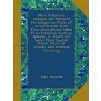 Flora Britannica Indigena, Or, Plates of the Indigenous Plants of Great Britain: With Their Descriptions Taken from Linnaeus's Systema Naturae, to ... Places of Growth, and Times of Flowering