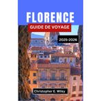 FLORENCE GUIDE DE VOYAGE 2025-2026: Un voyage à travers les rues de la Renaissance, l'art intemporel et la vie toscane