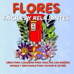 Flores Fáciles y Relajantes: Libro para Colorear para Adultos con Diseños Doodle y Zentangle para Aliviar el Estrés