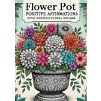 Flower Pot: A Coloring Book for Adults and Teens Offering Stress Relief and Positivity with Detailed Floral Art and Uplifting Affirmations