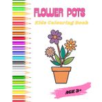 Flower Pots Colouring Book: Fun and Creative Flower Pot Designs for Kids Ages 3+: Encourage Imagination and Fine Motor Skills with Easy-to-Color Pages