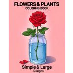 Flowers & Plants Coloring Book: Flowers in a Mason Jar Relaxing and Fun Designs for Nature Lovers of All Ages – 50+ Simple and Large Pages of Floral ... and Seniors Seeking Creative Enjoyment