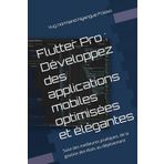 Flutter Pro : Développez des applications mobiles optimisées et élégantes: Suivi des meilleures pratiques, de la gestion des états au déploiement