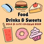 Food Drinks & Sweets : Bold & Cute Coloring Book for Adults and Kids, Simple and Bold Designs for Stress Relief, Featuring a variety of Food, Drinks and Desserts Coloring Book