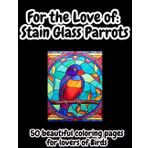 For the Love of Stain Glass Parrots (For the Love of Coloring Books)