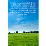 For the mountains shall depart and the hills be removed, but my kindness shall not depart from you, or shall my covenant of peace be removed, says ... mercy on you. Isaiah 54:10 - Daily Journal