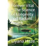 Forever Vital – The Science of Longevity and Radiant Health: A complete guide to living longer, feeling younger, and thriving with energy!