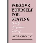 Forgive yourself for staying too long: A Self-Forgiveness Journey for the Times I Didn’t Leave