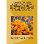 FORM-CONTENT RELATIONSHIP IN BEETHOVEN'S STRING QUARTET IN C-SHARP MINOR, OPUS 131 by Robert M. Berwin (2012-08-31)