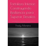 Fortaleza Interior: Construyendo Resiliencia para Superar Desafíos: Cómo Transformar Adversidades en Oportunidades y Crecer Personal y Profesionalmente