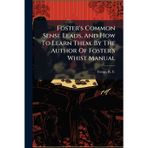 Foster's Common Sense Leads, And How To Learn Them. By The Author Of Foster's Whist Manual