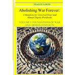 Foundations of War and Armed Conflict: Philosophical, Political and Economic Origins of Violence Between Peoples (ABOLISHING WAR FOREVER: A MANIFESTO ... PEACE AND HUMAN DIGNITY WORLDWIDE, Band 1)