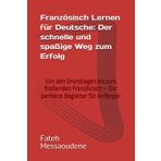 Französisch Lernen für Deutsche: Der schnelle und spaßige Weg zum Erfolg: Von den Grundlagen bis zum fließenden Französisch – Der perfekte Begleiter für Anfänger