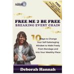FREE ME 2 BE FREE Breaking Every Chain: 10 Ways to Change Your Self-Sabotaging Mindset to Walk Freely from Bondage and Into Your Wealthy Place