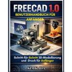 Freecad 1.0 Benutzerhandbuch Für Anfänger: Schritt-für-Schritt 3D-Modellierung und -Druck für Anfänger