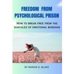 Freedom from Psychological Prison: How to break free from the shackles of emotional bondage