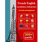 French-English vocabulary with picture for kids and beginners: More than 300 Words with Pictures - French Dictionary to Learn French Vocabulary - ... (First Bilingual Picture Dictionaries)