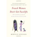 French Women Don't Get Facelifts: The Secret of Aging with Style & Attitude by Mireille Guiliano (2013-12-24)