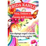 FRIDA KAHLO: Vita, Dolore e Poesia dell'Anima