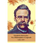 Friedrich Nietzsche : Vie, Philosophie et Légende: Hommage au philosophe qui a changé l'histoire de la pensée