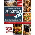 FRIGGITRICE AD ARIA XXL: 250 Ricette Salvatempo Testate per ogni Occasione: dalla Colazione alla Cena. Per tutte le Friggitrici ad aria, più Gusto e Meno Grassi nei tuoi Pasti Quotidiani!